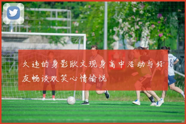 久违的身影欧文现身高中活动与好友畅谈欢笑心情愉悦