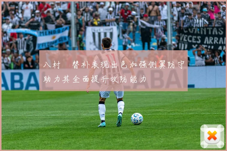 八村塁替补表现出色加强侧翼防守助力其全面提升攻防能力